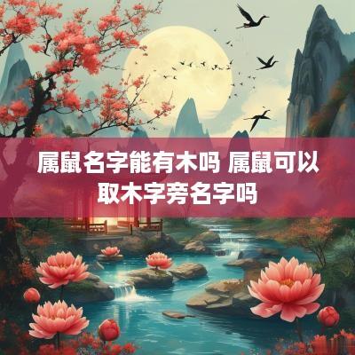 属鼠名字能有木吗 属鼠可以取木字旁名字吗