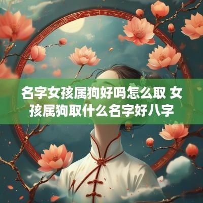 名字女孩属狗好吗怎么取 女孩属狗取什么名字好八字