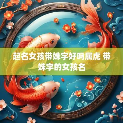 起名女孩带姝字好吗属虎 带姝字的女孩名