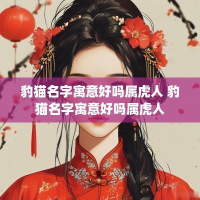 豹猫名字寓意好吗属虎人 豹猫名字寓意好吗属虎人