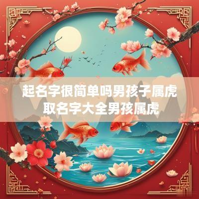 起名字很简单吗男孩子属虎 取名字大全男孩属虎
