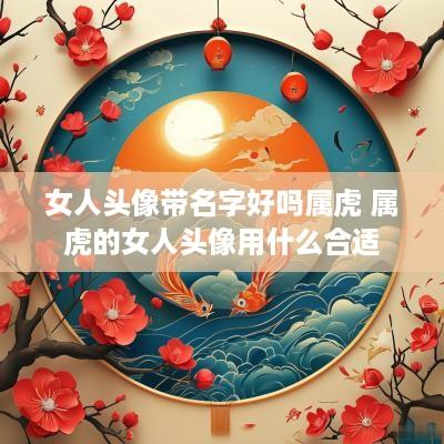 女人头像带名字好吗属虎 属虎的女人头像用什么合适