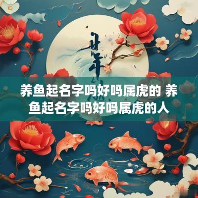 养鱼起名字吗好吗属虎的 养鱼起名字吗好吗属虎的人