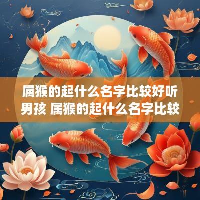 属猴的起什么名字比较好听男孩 属猴的起什么名字比较好听男孩子
