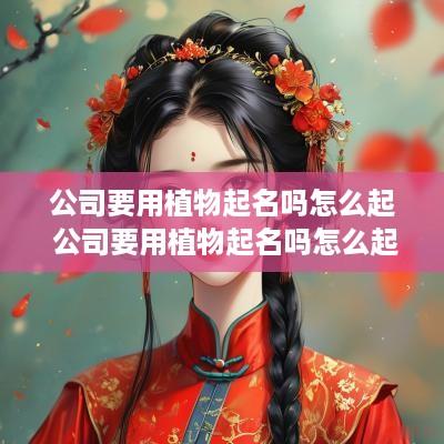 公司要用植物起名吗怎么起 公司要用植物起名吗怎么起名