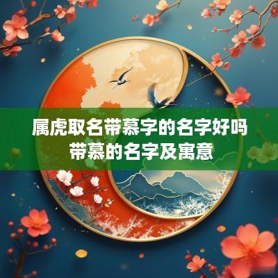 属虎取名带慕字的名字好吗 带慕的名字及寓意
