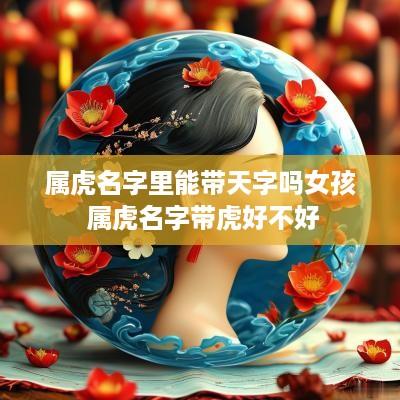 属虎名字里能带天字吗女孩 属虎名字带虎好不好