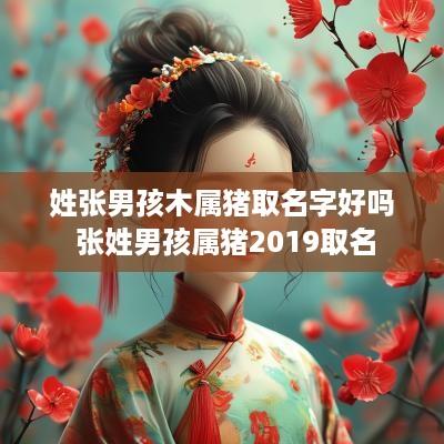 姓张男孩木属猪取名字好吗 张姓男孩属猪2019取名