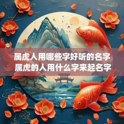 属虎人用哪些字好听的名字 属虎的人用什么字来起名字好