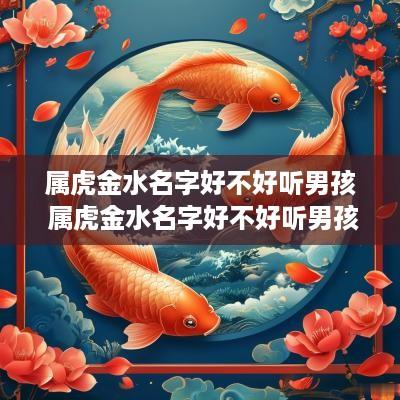 属虎金水名字好不好听男孩 属虎金水名字好不好听男孩子