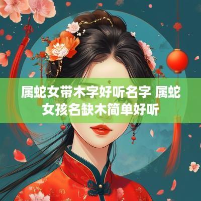 属蛇女带木字好听名字 属蛇女孩名缺木简单好听