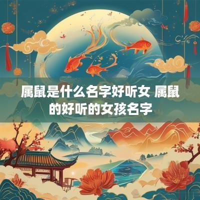 属鼠是什么名字好听女 属鼠的好听的女孩名字