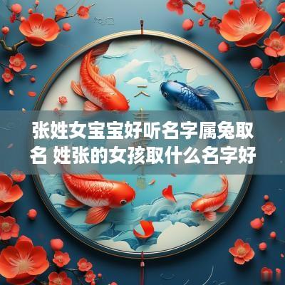 张姓女宝宝好听名字属兔取名 姓张的女孩取什么名字好蛇年