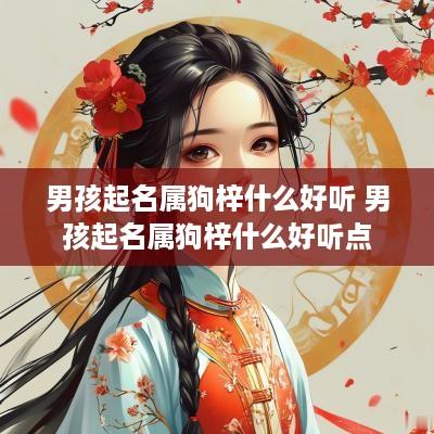 男孩起名属狗梓什么好听 男孩起名属狗梓什么好听点