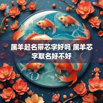 属羊起名带芯字好吗 属羊芯字取名好不好