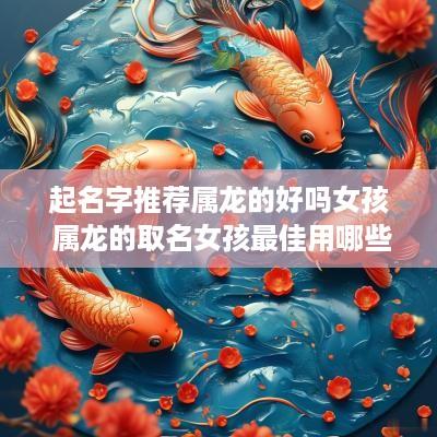 起名字推荐属龙的好吗女孩 属龙的取名女孩最佳用哪些字