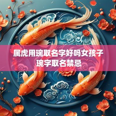 属虎用琬取名字好吗女孩子 琬字取名禁忌 属虎用琬取名字好吗女孩子 琬字取名禁忌