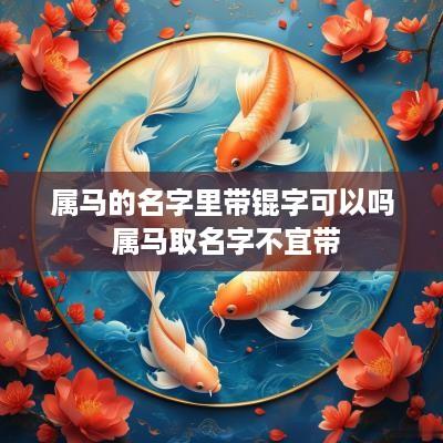 属马的名字里带锟字可以吗 属马取名字不宜带