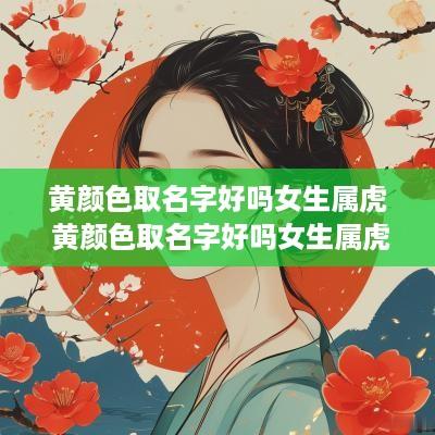 黄颜色取名字好吗女生属虎 黄颜色取名字好吗女生属虎的