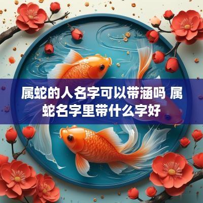 属蛇的人名字可以带涵吗 属蛇名字里带什么字好