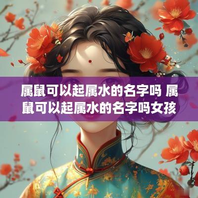 属鼠可以起属水的名字吗 属鼠可以起属水的名字吗女孩