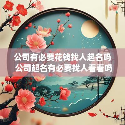 公司有必要花钱找人起名吗 公司起名有必要找人看看吗?