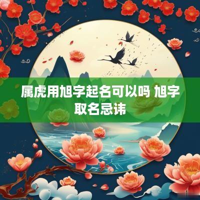 属虎用旭字起名可以吗 旭字取名忌讳