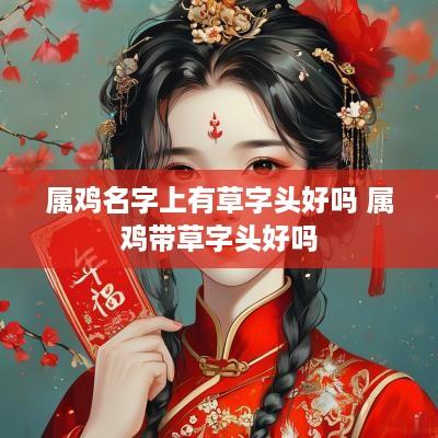 属鸡名字上有草字头好吗 属鸡带草字头好吗