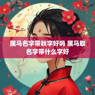 属马名字带秋字好吗 属马取名字带什么字好