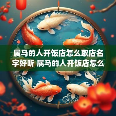 属马的人开饭店怎么取店名字好听 属马的人开饭店怎么取店名字好听点
