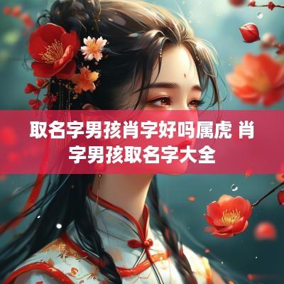 取名字男孩肖字好吗属虎 肖字男孩取名字大全