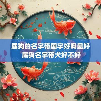 属狗的名字带国字好吗最好 属狗名字带犬好不好