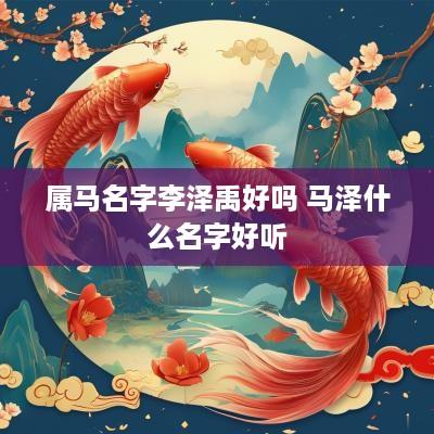 属马名字李泽禹好吗 马泽什么名字好听