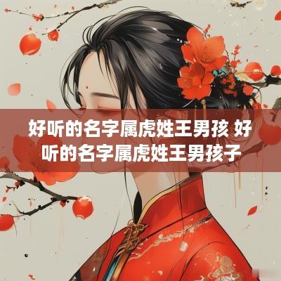 好听的名字属虎姓王男孩 好听的名字属虎姓王男孩子