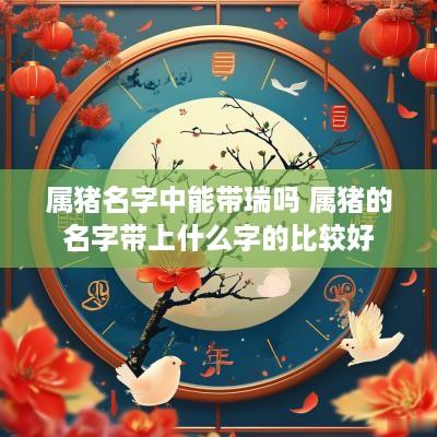 属猪名字中能带瑞吗 属猪的名字带上什么字的比较好