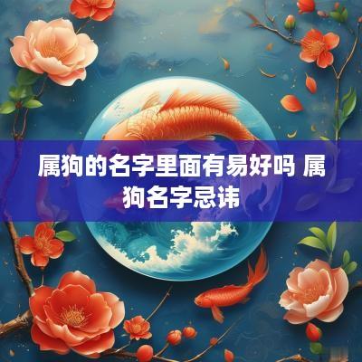属狗的名字里面有易好吗 属狗名字忌讳