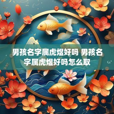 男孩名字属虎煜好吗 男孩名字属虎煜好吗怎么取