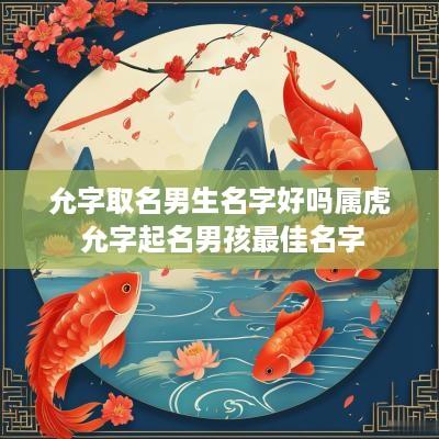 允字取名男生名字好吗属虎 允字起名男孩最佳名字