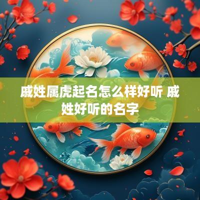 戚姓属虎起名怎么样好听 戚姓好听的名字