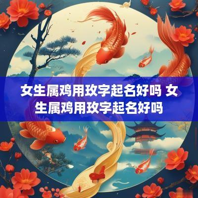 女生属鸡用玫字起名好吗 女生属鸡用玫字起名好吗