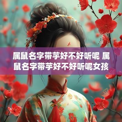 属鼠名字带芋好不好听呢 属鼠名字带芋好不好听呢女孩