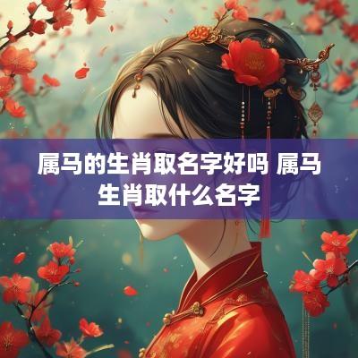 属马的生肖取名字好吗 属马生肖取什么名字