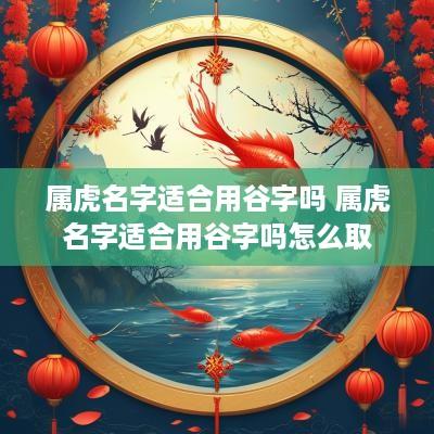 属虎名字适合用谷字吗 属虎名字适合用谷字吗怎么取