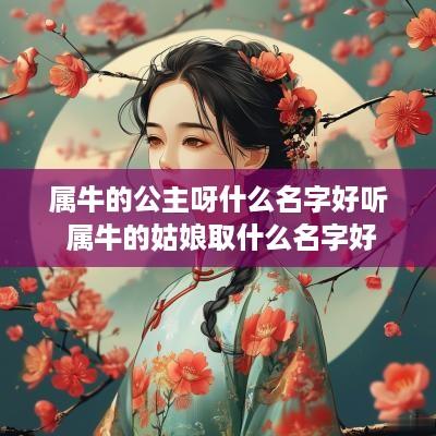 属牛的公主呀什么名字好听 属牛的姑娘取什么名字好