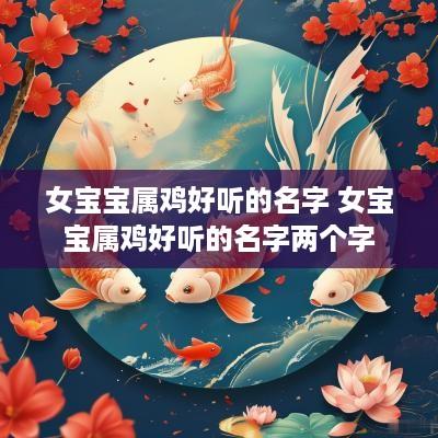 女宝宝属鸡好听的名字 女宝宝属鸡好听的名字两个字