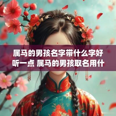 属马的男孩名字带什么字好听一点 属马的男孩取名用什么字好