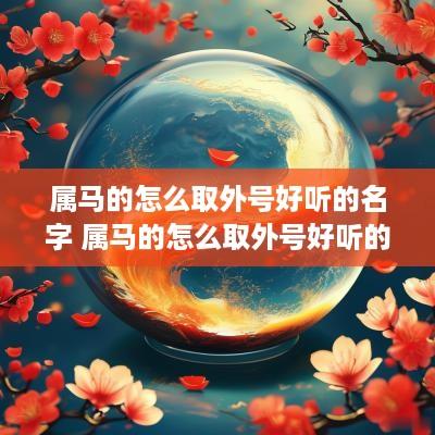 属马的怎么取外号好听的名字 属马的怎么取外号好听的名字男孩