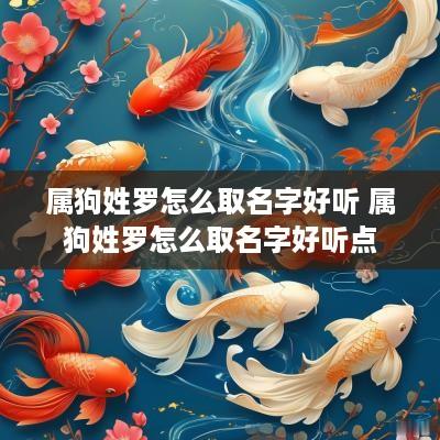 属狗姓罗怎么取名字好听 属狗姓罗怎么取名字好听点