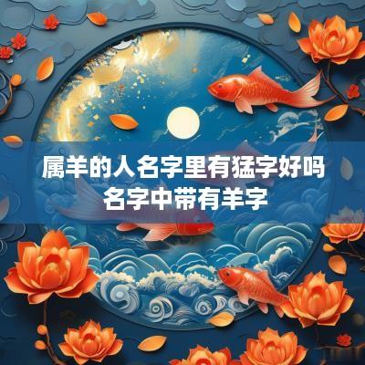 属羊的人名字里有猛字好吗 名字中带有羊字