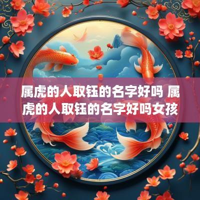 属虎的人取钰的名字好吗 属虎的人取钰的名字好吗女孩